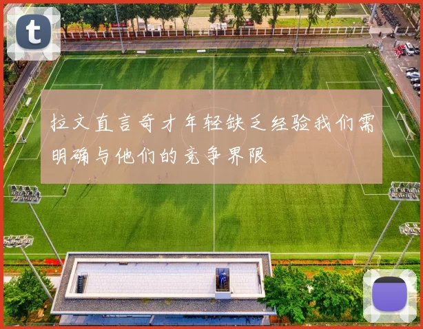拉文直言奇才年轻缺乏经验我们需明确与他们的竞争界限